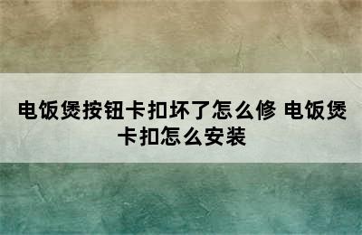 电饭煲按钮卡扣坏了怎么修 电饭煲卡扣怎么安装